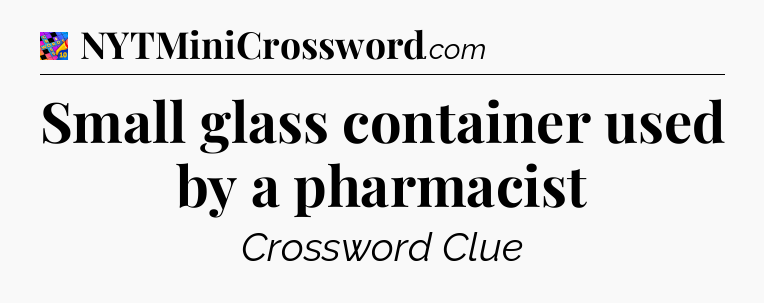 Small glass container used by a pharmacist Crossword Clue