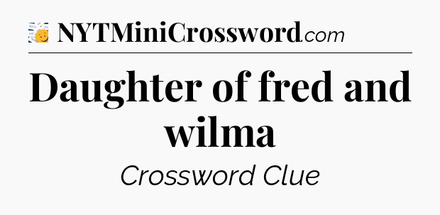Daughter of fred and wilma - 7 Little Words
