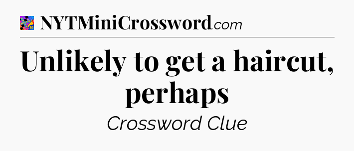 Unlikely to get a haircut, perhaps Crossword Clue
