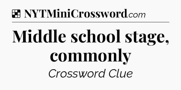 Solution: Middle school stage, commonly - NYT Crossword