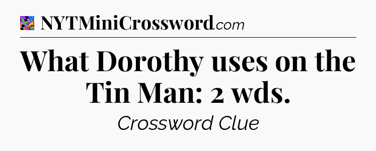What Dorothy uses on the Tin Man: 2 wds Crossword Clue