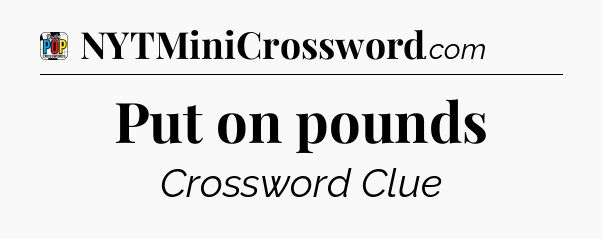 Put on pounds Crossword Clue