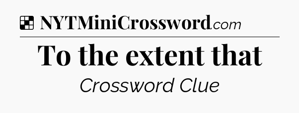 Solution: To the extent that - NYT Crossword