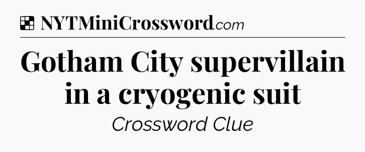 Solution: Gotham City supervillain in a cryogenic suit - NYT Crossword