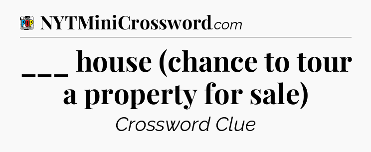___ house (chance to tour a property for sale) Crossword Clue