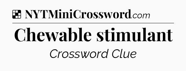 Solution: Chewable stimulant - NYT Crossword