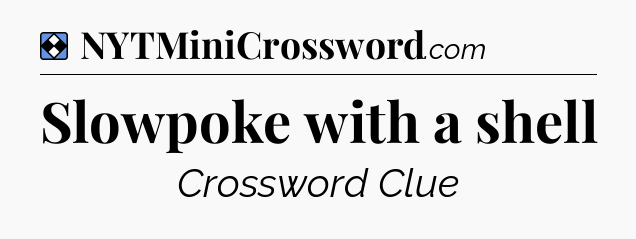 Solution: Slowpoke with a shell - NYT Mini Crossword
