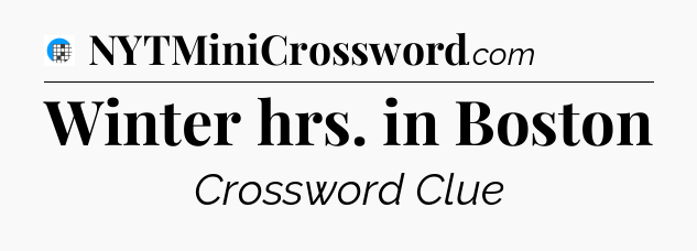 Winter hrs. in Boston Crossword Clue
