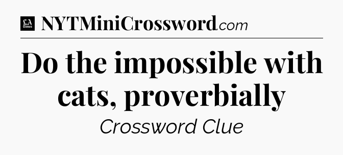 Do the impossible with cats, proverbially - LA Times Crossword
