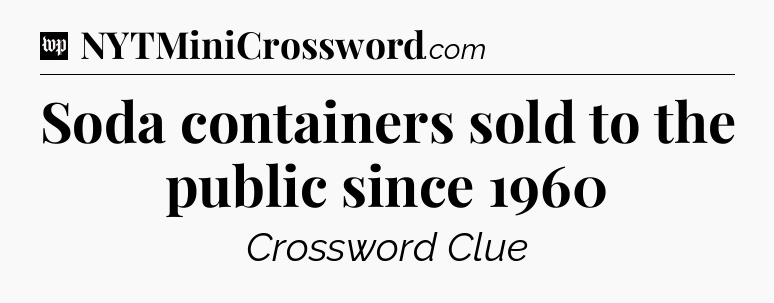 Soda containers sold to the public since 1960 Crossword Clue