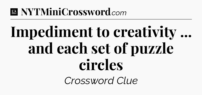Impediment to creativity ... and each set of puzzle circles - LA Times Crossword
