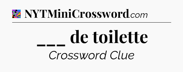 ___ de toilette Crossword Clue