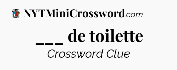 ___ de toilette Crossword Clue