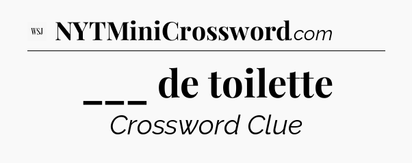 ___ de toilette - WSJ Crossword