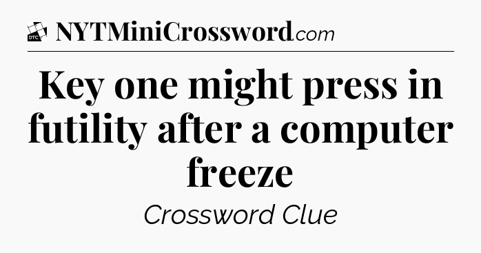 Key one might press in futility after a computer freeze - Daily Themed Classic Crossword