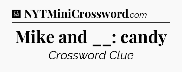 Mike and __: candy - LA Times Crossword