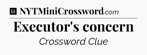 Executor's concern - LA Times Crossword