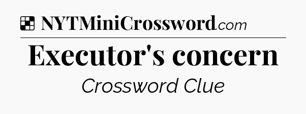 Solution: Executor's concern - NYT Crossword