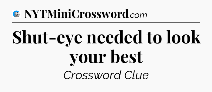 Shut-eye needed to look your best Crossword Clue