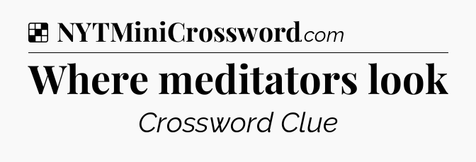 Solution: Where meditators look - NYT Crossword