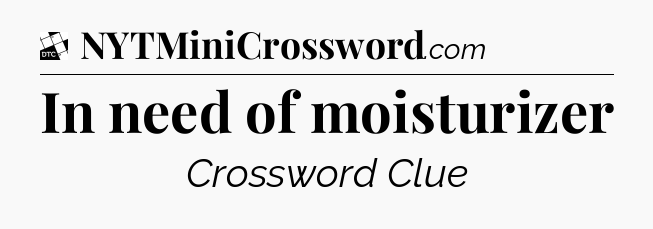 In need of moisturizer - Daily Themed Classic Crossword