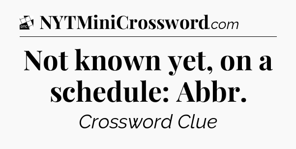 Not known yet, on a schedule: Abbr - Daily Themed Classic Crossword