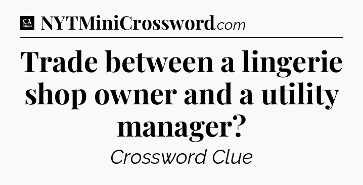 Trade between a lingerie shop owner and a utility manager - LA Times Crossword