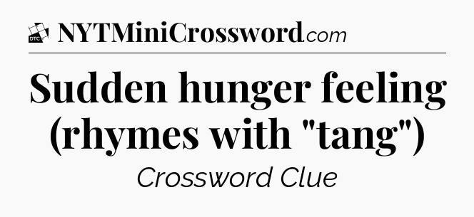 Sudden hunger feeling (rhymes with 