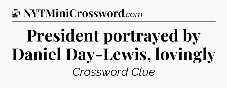 President portrayed by Daniel Day-Lewis, lovingly - Daily Themed Classic Crossword