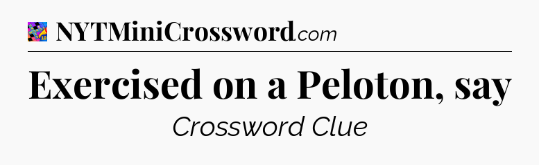 Exercised on a Peloton, say Crossword Clue