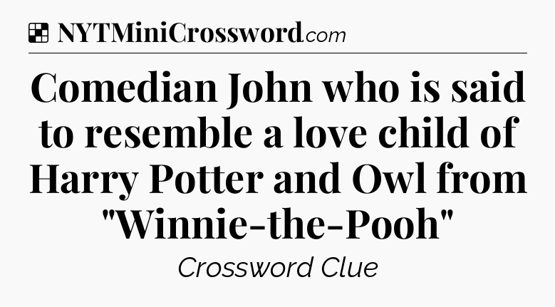 Solution: Comedian John who is said to resemble a love child of Harry Potter and Owl from 