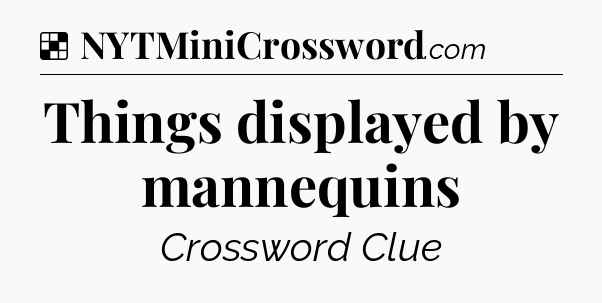 Solution: Things displayed by mannequins - NYT Crossword