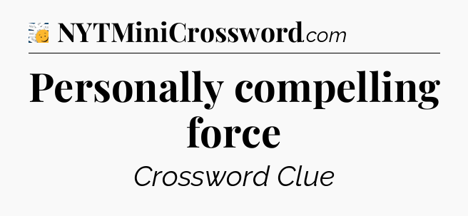 Personally compelling force - 7 Little Words
