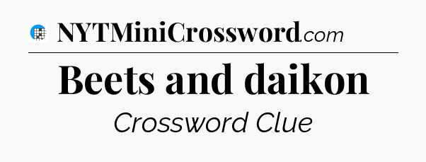 Beets and daikon Crossword Clue