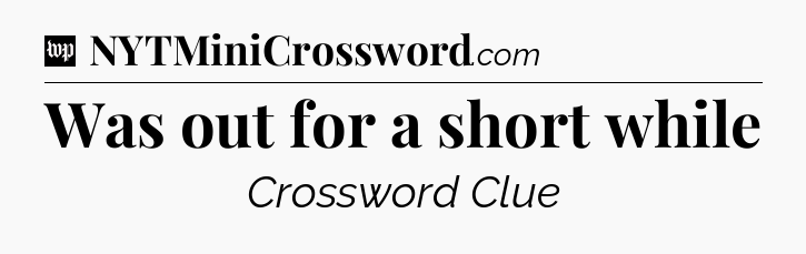 Was out for a short while Crossword Clue