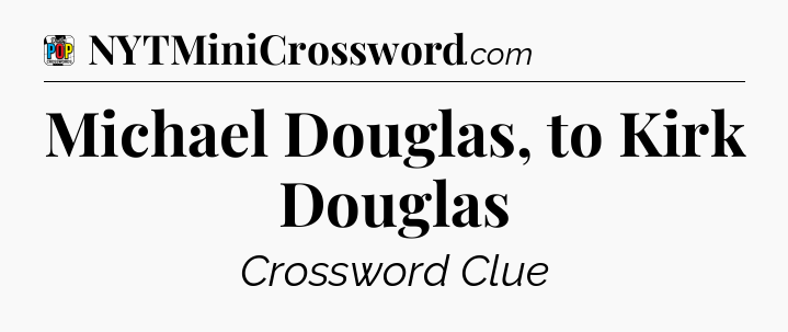 Michael Douglas, to Kirk Douglas Crossword Clue