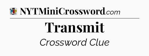 Transmit Crossword Clue