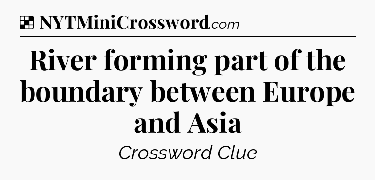Solution: River forming part of the boundary between Europe and Asia - NYT Crossword