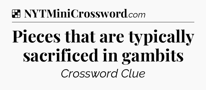 Solution: Pieces that are typically sacrificed in gambits - NYT Crossword