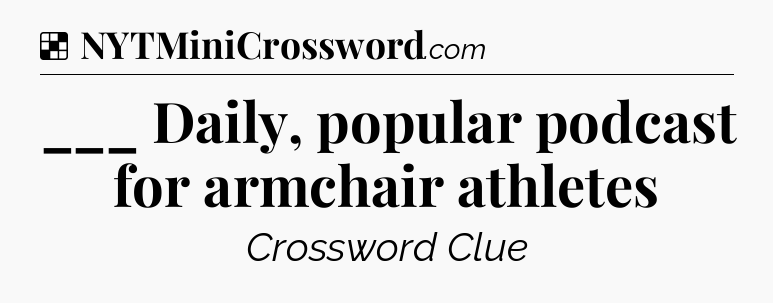 Solution: ___ Daily, popular podcast for armchair athletes - NYT Crossword