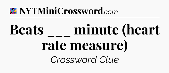 Beats ___ minute (heart rate measure) Crossword Clue