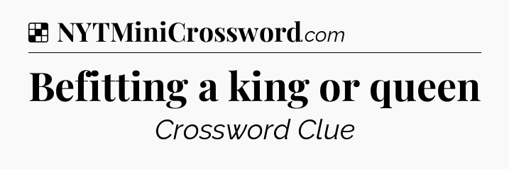 Befitting a king or queen NYT Crossword