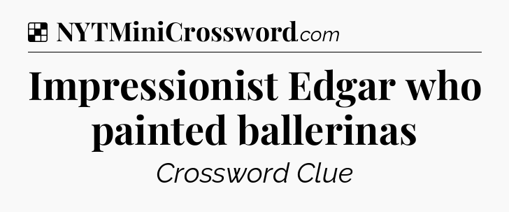 Solution: Impressionist Edgar who painted ballerinas - NYT Crossword