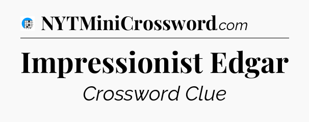 Impressionist Edgar Crossword Clue