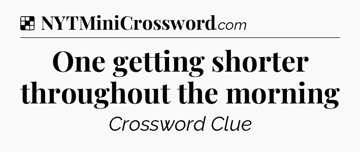 Solution: One getting shorter throughout the morning - NYT Crossword