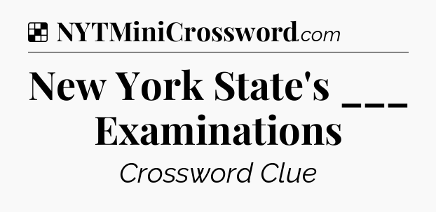 Solution: New York State's ___ Examinations - NYT Crossword
