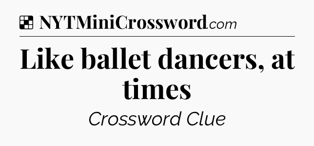 Solution: Like ballet dancers, at times - NYT Crossword