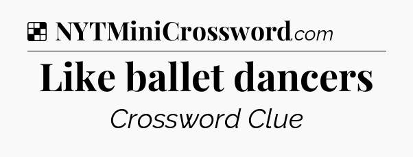 Solution: Like ballet dancers - NYT Crossword