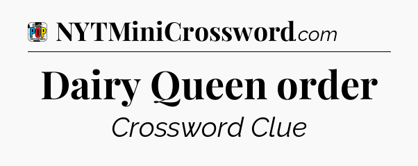 Dairy Queen order Crossword Clue
