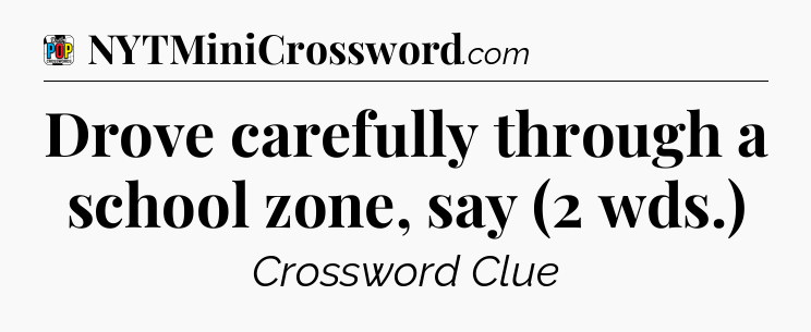 Drove carefully through a school zone, say (2 wds.) Crossword Clue